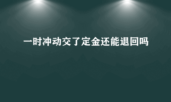 一时冲动交了定金还能退回吗