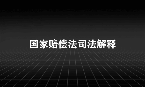 国家赔偿法司法解释