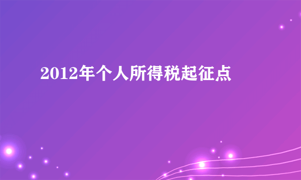 2012年个人所得税起征点