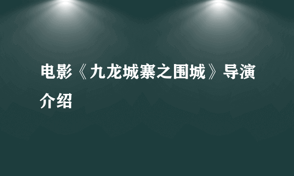 电影《九龙城寨之围城》导演介绍