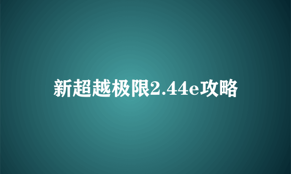 新超越极限2.44e攻略