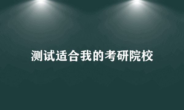 测试适合我的考研院校