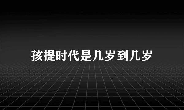 孩提时代是几岁到几岁