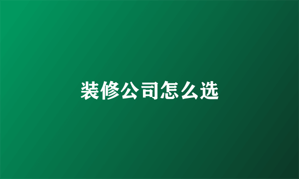 装修公司怎么选