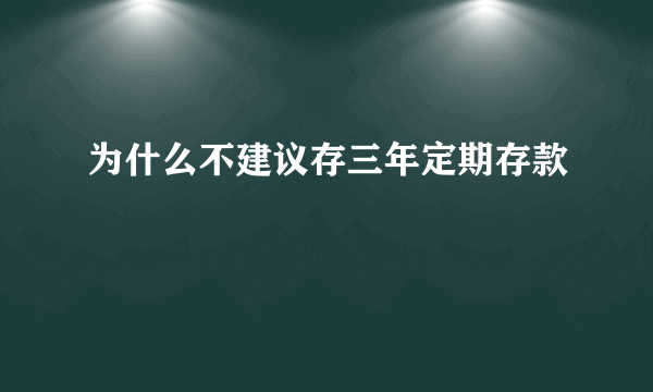 为什么不建议存三年定期存款