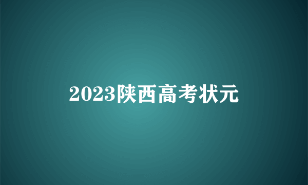 2023陕西高考状元