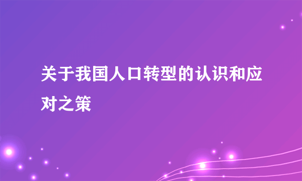 关于我国人口转型的认识和应对之策