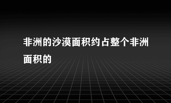 非洲的沙漠面积约占整个非洲面积的