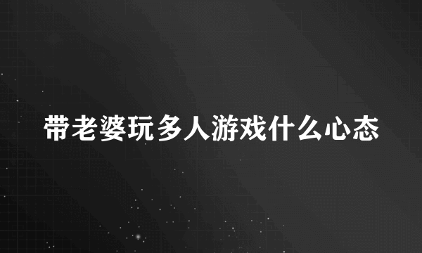 带老婆玩多人游戏什么心态