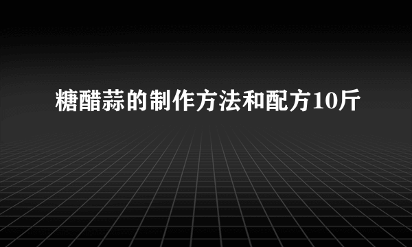 糖醋蒜的制作方法和配方10斤