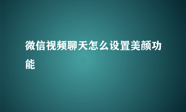 微信视频聊天怎么设置美颜功能