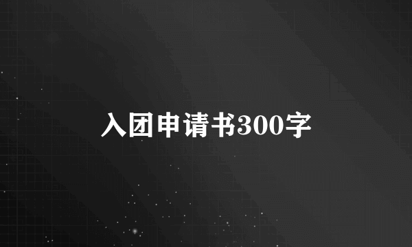 入团申请书300字