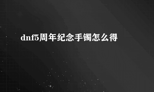 dnf5周年纪念手镯怎么得