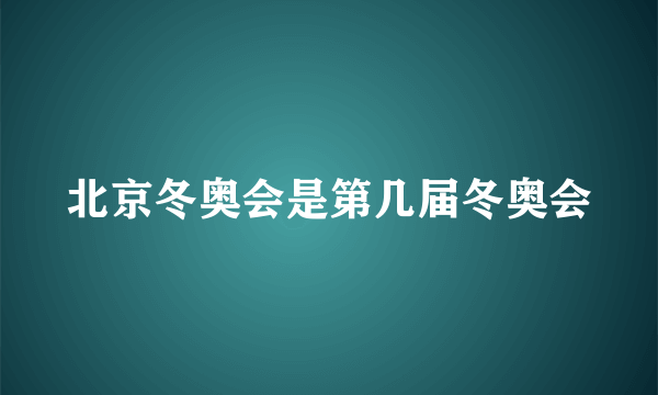 北京冬奥会是第几届冬奥会