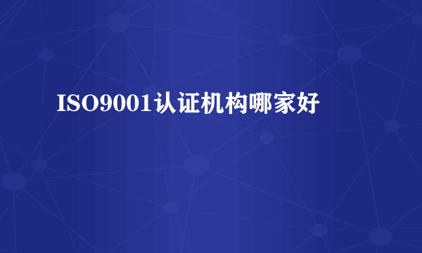 ISO9001认证机构哪家好