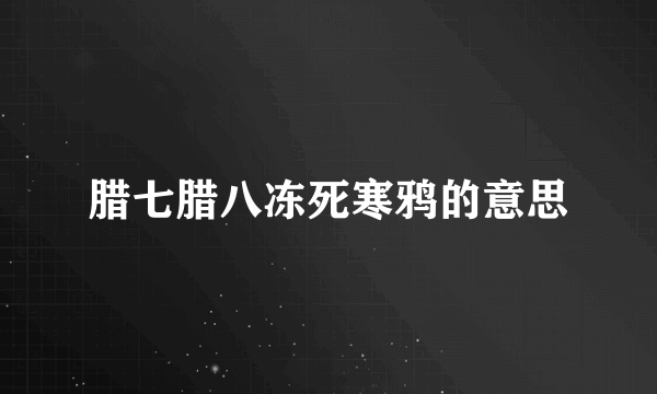 腊七腊八冻死寒鸦的意思