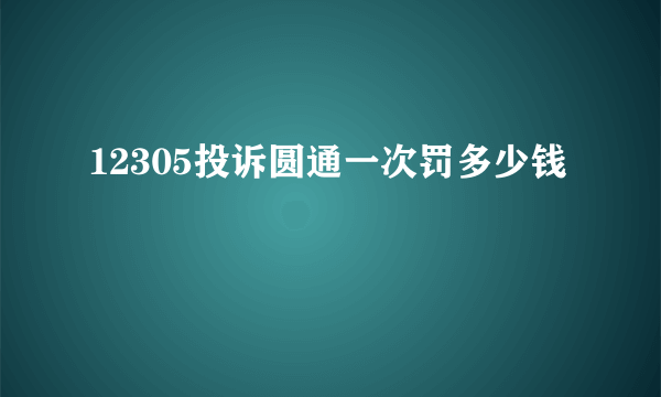 12305投诉圆通一次罚多少钱