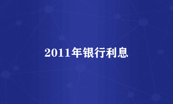 2011年银行利息