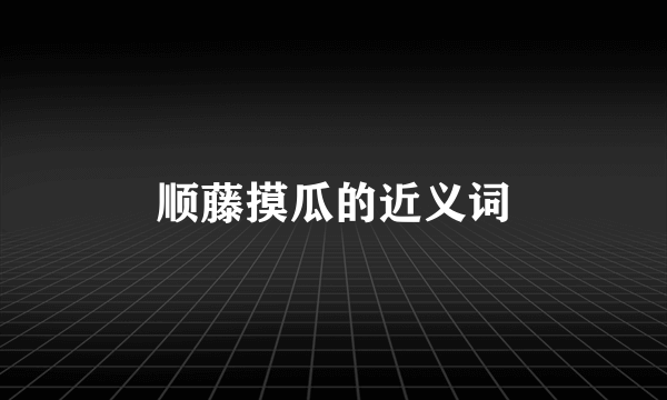 顺藤摸瓜的近义词