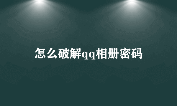 怎么破解qq相册密码