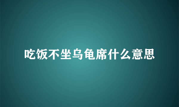 吃饭不坐乌龟席什么意思