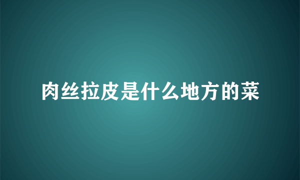 肉丝拉皮是什么地方的菜