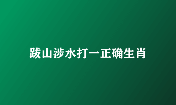 跋山涉水打一正确生肖