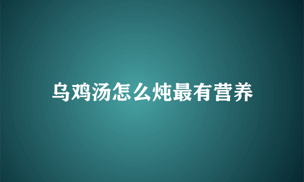 乌鸡汤怎么炖最有营养