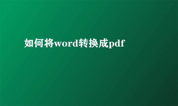 如何将word转换成pdf