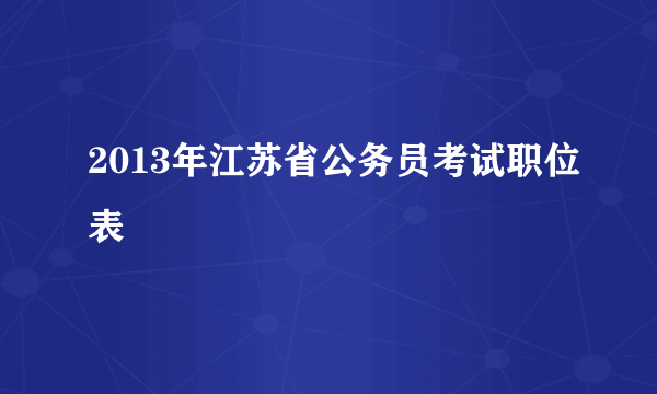 2013年江苏省公务员考试职位表