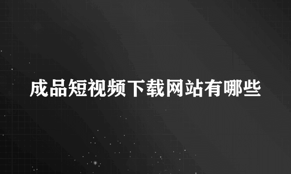 成品短视频下载网站有哪些