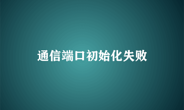 通信端口初始化失败