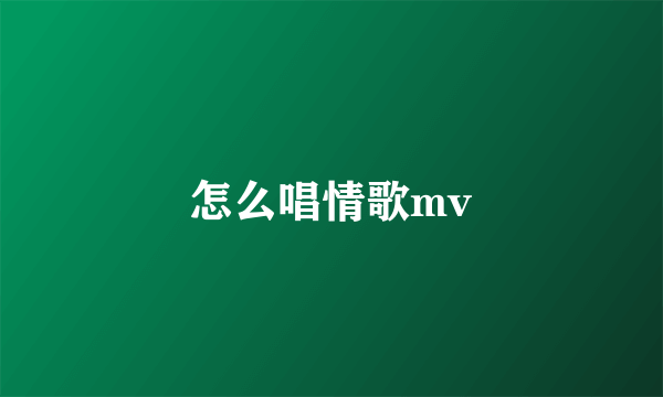 怎么唱情歌mv