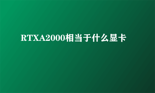 RTXA2000相当于什么显卡