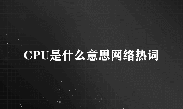 CPU是什么意思网络热词