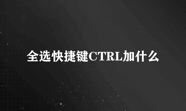 全选快捷键CTRL加什么