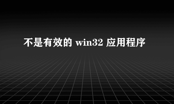 不是有效的 win32 应用程序