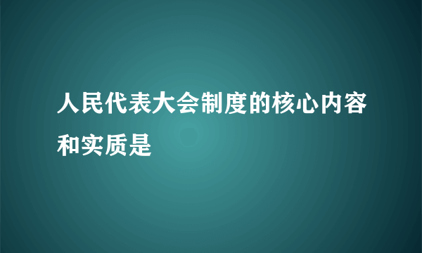 人民代表大会制度的核心内容和实质是