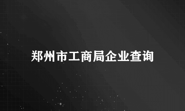 郑州市工商局企业查询