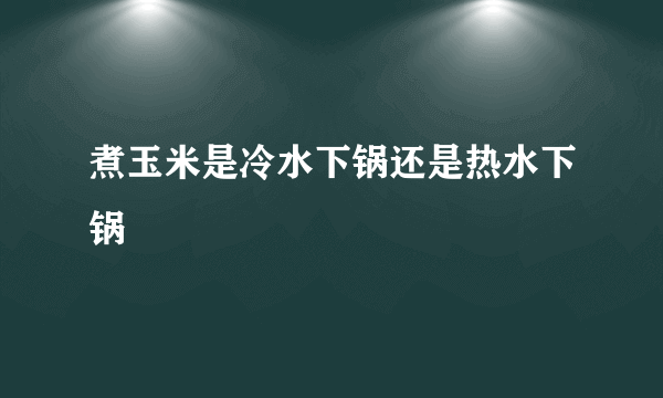 煮玉米是冷水下锅还是热水下锅