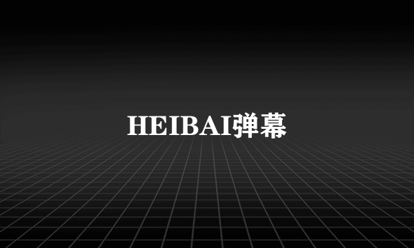 HEIBAI弹幕