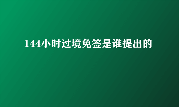 144小时过境免签是谁提出的