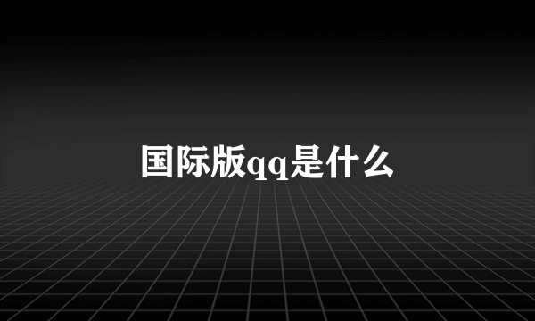 国际版qq是什么