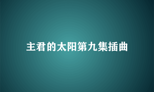 主君的太阳第九集插曲