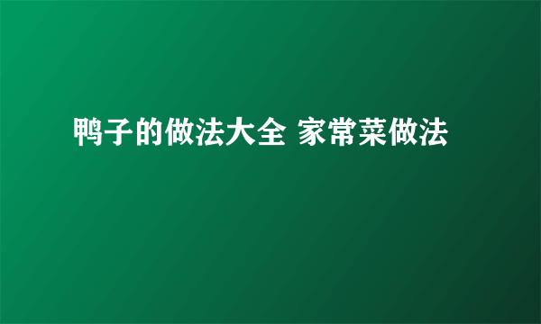 鸭子的做法大全 家常菜做法