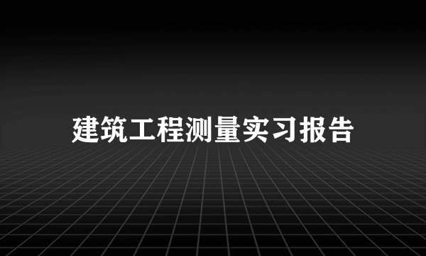 建筑工程测量实习报告