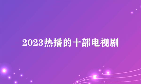 2023热播的十部电视剧