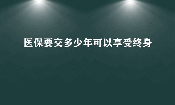 医保要交多少年可以享受终身