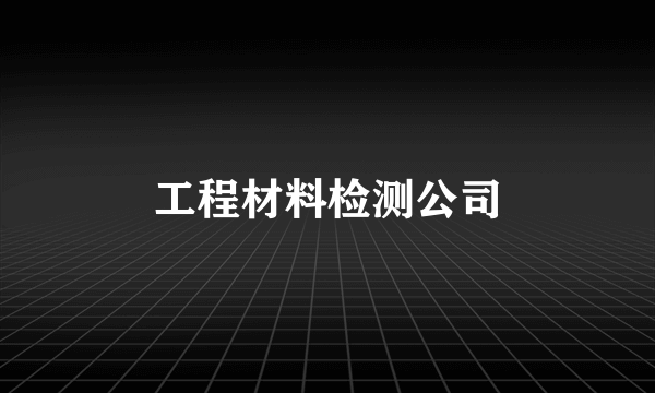 工程材料检测公司