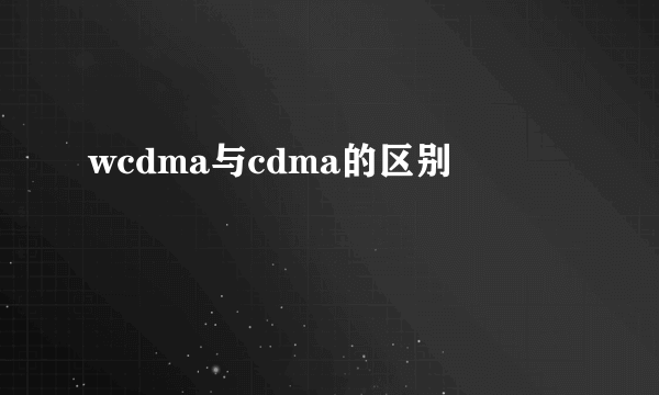 wcdma与cdma的区别